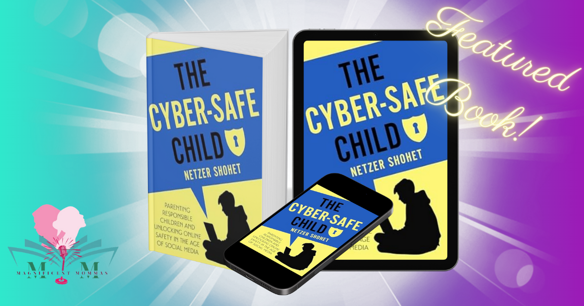 The Cyber-Safe Child: Parenting Responsible Children and Unlocking Online Safety in the Age of Social Media